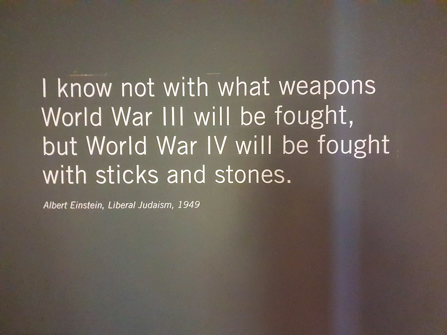 Quote from Einstein reading 'I know not with what weapons World War III will be fought, but World War IV will be fought with sticks and stones' on display at the entrance to the Royal Armouries in Leeds during a family day out